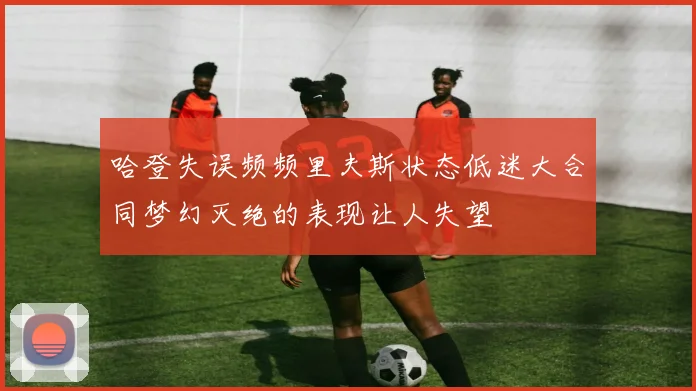 哈登失误频频里夫斯状态低迷大合同梦幻灭绝的表现让人失望