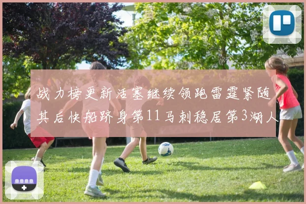 战力榜更新活塞继续领跑雷霆紧随其后快船跻身第11马刺稳居第3湖人排名第13
