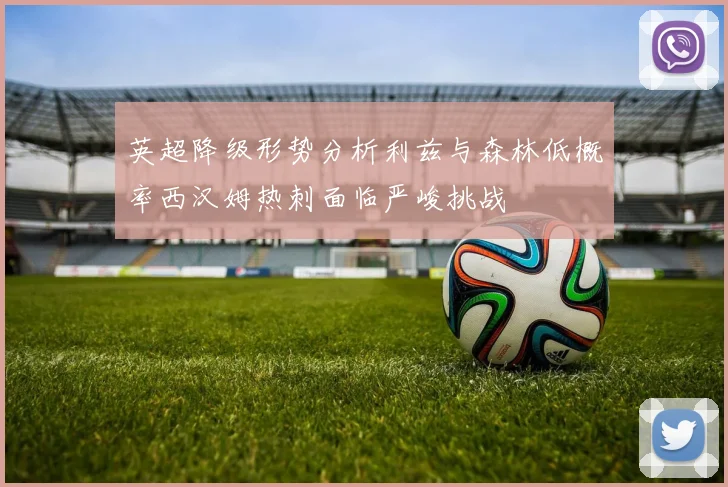 英超降级形势分析利兹与森林低概率西汉姆热刺面临严峻挑战