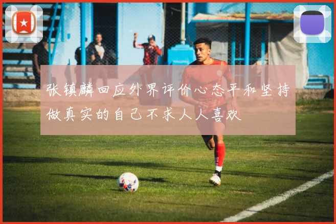 张镇麟回应外界评价心态平和坚持做真实的自己不求人人喜欢