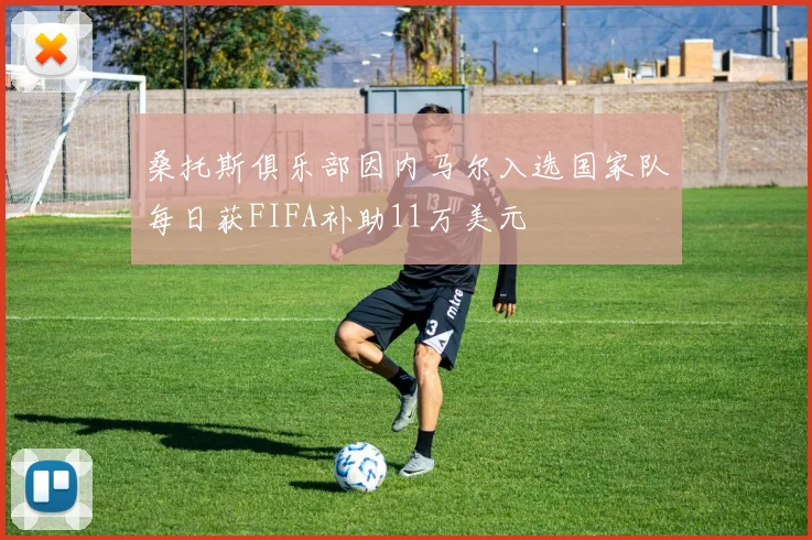 桑托斯俱乐部因内马尔入选国家队每日获FIFA补助11万美元