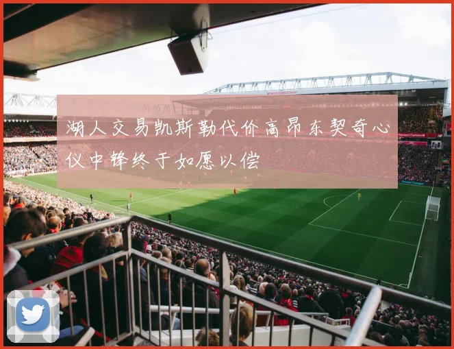 湖人交易凯斯勒代价高昂东契奇心仪中锋终于如愿以偿