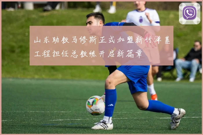 山东助教马修斯正式加盟新竹洋基工程担任总教练开启新篇章