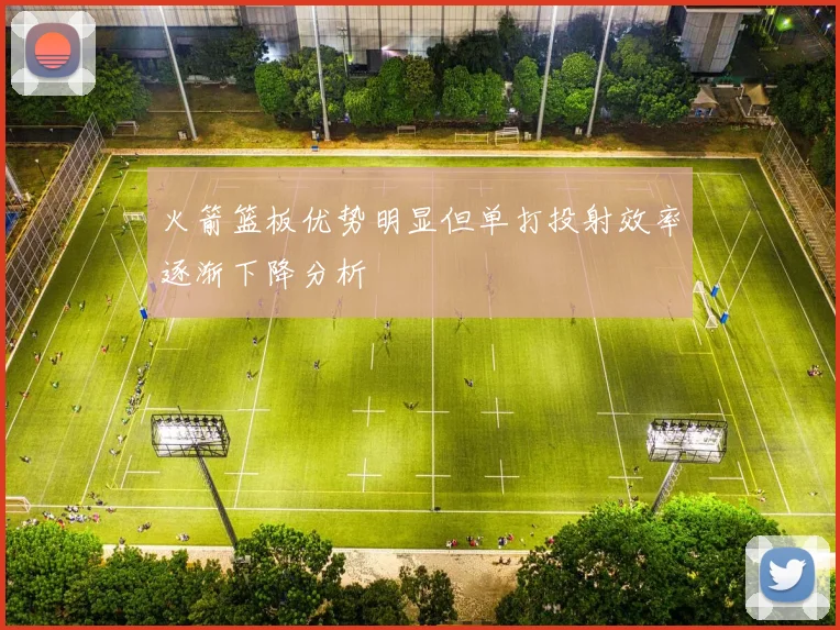 火箭篮板优势明显但单打投射效率逐渐下降分析