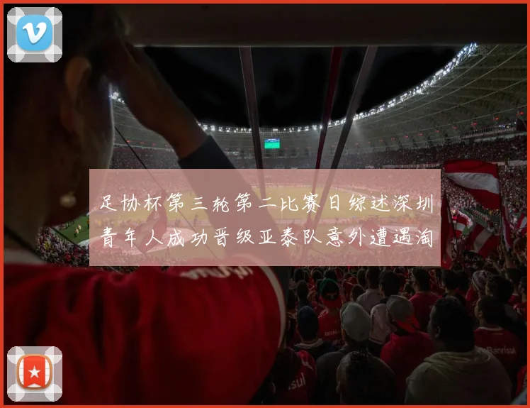 足协杯第三轮第二比赛日综述深圳青年人成功晋级亚泰队意外遭遇淘汰